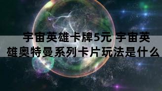宇宙英雄卡牌5元 宇宙英雄奥特曼系列卡片玩法是什么